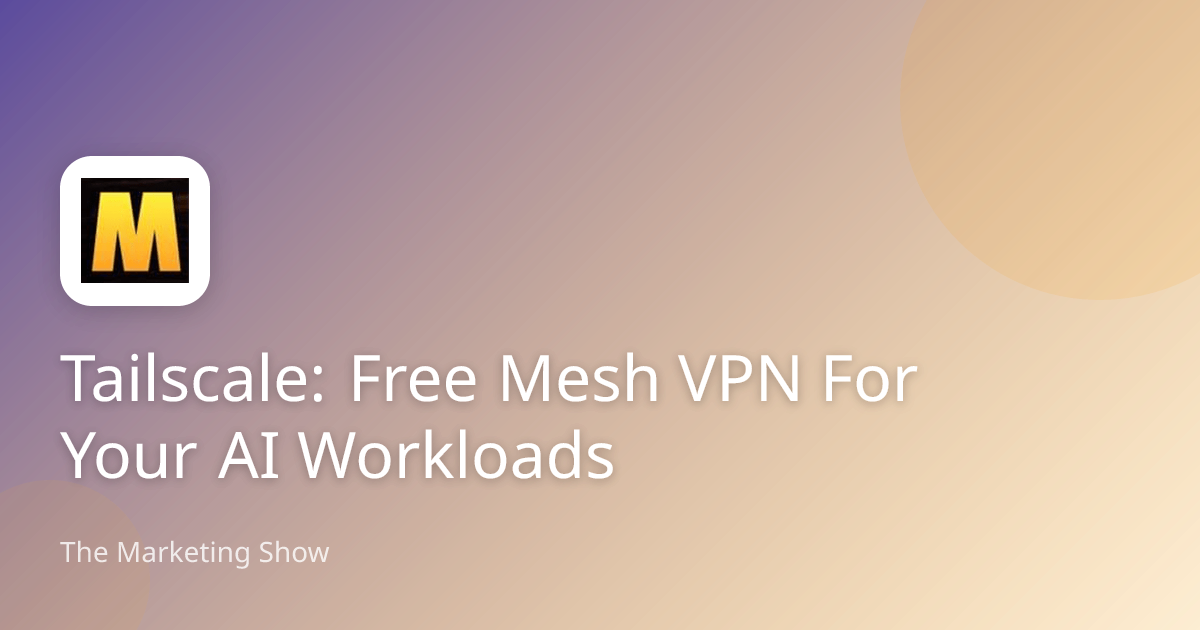 Tailscale: Free Mesh VPN For Your AI Workloads | The Marketing Show