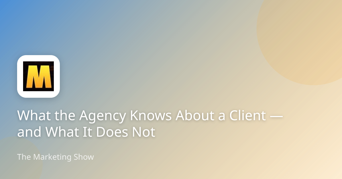 What the Agency Knows About a Client — and What It Does Not
