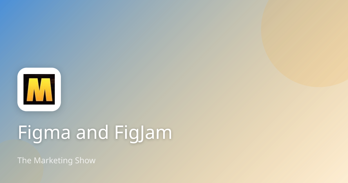 Figma and FigJam | The Marketing Show