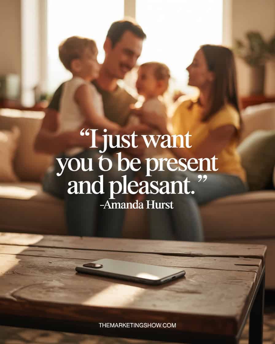 “I just want you to be present and pleasant.” —Amanda Hurst. A warm family scene in soft golden afternoon light: a husband laughing and playing with kids in the background while a phone lies face down and turned off on a nearby table, symbolizing disconnection from distractions. The setting feels cozy, joyful, and grounded in love—perhaps a living room with toys scattered, sunlight streaming through windows, and a sense of peace in the air. The quote is centered in the foreground in a clean, easy-to-read font, with Amanda Hurst’s name just below in smaller, lighter text. At the very bottom center, add “THEMARKETINGSHOW.COM” in a subtle, minimal, understated style.